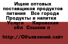 Ищем оптовых поставщиков продуктов питания - Все города Продукты и напитки » Услуги   . Кировская обл.,Сошени п.